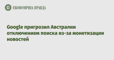 Google пригрозил Австралии отключением поиска из-за монетизации новостей - epravda.com.ua - Австралия