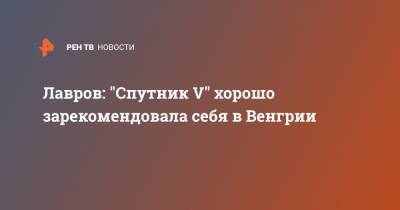 Сергей Лавров - Петер Сийярто - Лавров: "Спутник V" хорошо зарекомендовала себя в Венгрии - ren.tv - Венгрия