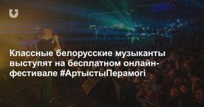 Классные белорусские музыканты выступят на бесплатном онлайн-фестивале #АртыстыПерамогі - news.tut.by