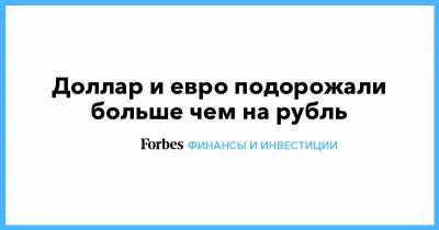 Александр Бахтин - Доллар и евро подорожали больше чем на рубль - forbes.ru
