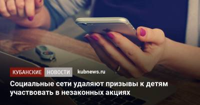Социальные сети удаляют призывы к детям участвовать в незаконных акциях - kubnews.ru