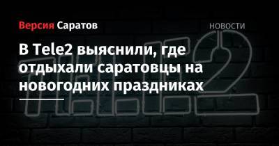 Tele2 - В Tele2 выяснили, где отдыхали саратовцы на новогодних праздниках - nversia.ru - Краснодарский край - Турция
