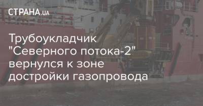 Трубоукладчик "Северного потока-2" вернулся к зоне достройки газопровода - strana.ua - США - Строительство