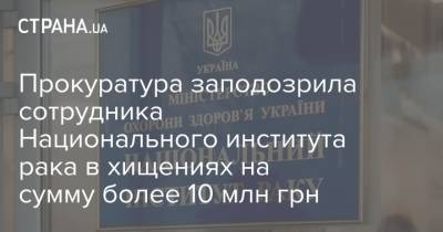 Прокуратура заподозрила сотрудника Национального института рака в хищениях на сумму более 10 млн грн - strana.ua - Киев