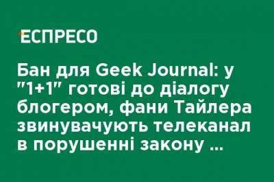 Бан для Geek Journal: в "1 + 1" готовы к диалогу с блогером, фаны Тайлера обвиняют телеканал в нарушении закона об авторском праве - ru.espreso.tv