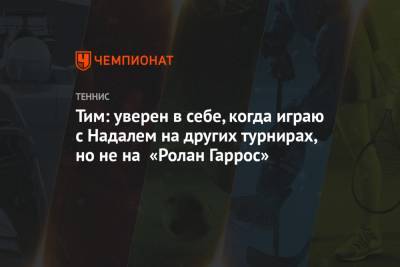 Рафаэль Надаль - Тим Доминик - Тим: уверен в себе, когда играю с Надалем на других турнирах, но не на «Ролан Гаррос» - championat.com - США - Париж