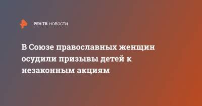 Алексей Навальный - В Союзе православных женщин осудили призывы детей к незаконным акциям - ren.tv