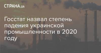 Госстат назвал степень падения украинской промышленности в 2020 году - strana.ua