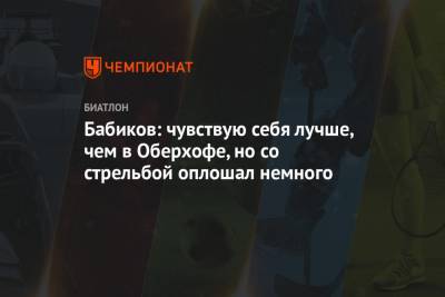 Антон Бабиков - Бабиков: чувствую себя лучше, чем в Оберхофе, но со стрельбой оплошал немного - championat.com