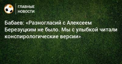 Алексей Березуцкий - Роман Бабаев - Бабаев: «Разногласий с Алексеем Березуцким не было. Мы с улыбкой читали конспирологические версии» - bombardir.ru