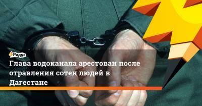 Глава водоканала арестован после отравления сотен людей в Дагестане - ridus.ru - респ. Дагестан - Буйнакск