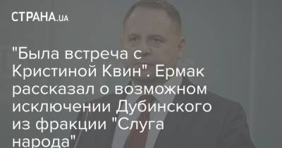Александр Дубинский - Андрей Ермак - Андрей Деркач - Кристина Квин - "Была встреча с Кристиной Квин". Ермак рассказал о возможном исключении Дубинского из фракции "Слуга народа" - strana.ua - США