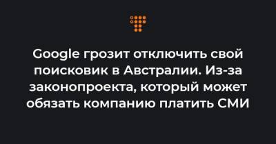 Google грозит отключить свой поисковик в Австралии. Из-за законопроекта, который может обязать компанию платить СМИ - hromadske.ua - Австралия