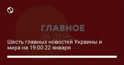 Шесть главных новостей Украины и мира на 19:00 22 января - liga.net - Харьков