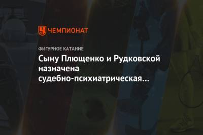 Яна Рудковская - Евгений Плющенко - Анна Бутырина - Сыну Плющенко и Рудковской назначена судебно-психиатрическая экспертиза - championat.com - Москва