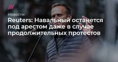 Алексей Навальный - Reuters: Навальный останется под арестом даже в случае продолжительных протестов - tvrain.ru