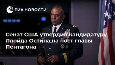 Сенат США утвердил кандидатуру Ллойда Остина на пост главы Пентагона - ria.ru - США - Вашингтон