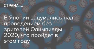 В Японии задумались над проведением без зрителей Олимпиады 2020, что пройдет в этом году - strana.ua - Токио - Япония