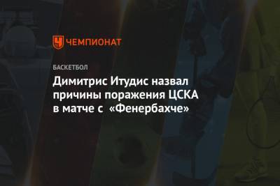Димитрис Итудис - Димитрис Итудис назвал причины поражения ЦСКА в матче с «Фенербахче» - championat.com