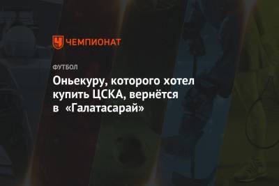 Оньекуру, которого хотел купить ЦСКА, вернётся в «Галатасарай» - championat.com - Москва - Монако - Княжество Монако - Нигерия