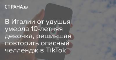 В Италии от удушья умерла 10-летняя девочка, решившая повторить опасный челлендж в TikTok - strana.ua - Италия