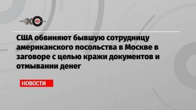 США обвиняют бывшую сотрудницу американского посольства в Москве в заговоре с целью кражи документов и отмывании денег - echo.msk.ru - Москва - США - Колумбия - Ирак - Иордания