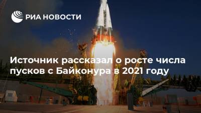 Источник рассказал о росте числа пусков с Байконура в 2021 году - ria.ru - Москва - Россия - Казахстан