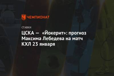 Максим Лебедев - ЦСКА — «Йокерит»: прогноз Максима Лебедева на матч КХЛ 23 января - championat.com - Казань