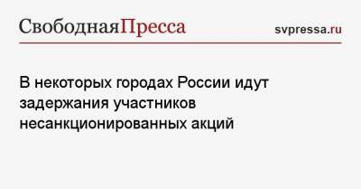 Алексей Навальный - В некоторых городах России идут задержания участников несанкционированных акций - svpressa.ru - Москва - Хабаровск - Владивосток