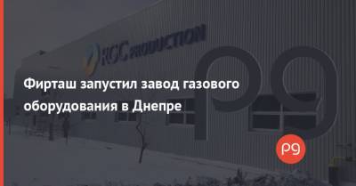 Дмитрий Фирташ - Фирташ запустил завод газового оборудования в Днепре - thepage.ua - Запорожская обл. - Днепр - Харьковская обл. - Харьков - Днепропетровская обл.