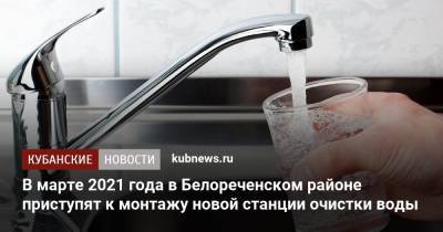 В марте 2021 года в Белореченском районе приступят к монтажу новой станции очистки воды - kubnews.ru - Краснодарский край