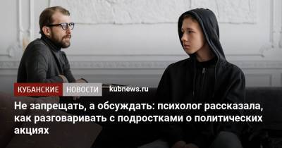 Не запрещать, а обсуждать: психолог рассказала, как разговаривать с подростками о политических акциях - kubnews.ru