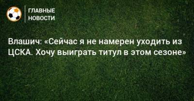 Никола Влашич - Влашич: «Сейчас я не намерен уходить из ЦСКА. Хочу выиграть титул в этом сезоне» - bombardir.ru