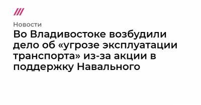 Юрий Дудь - Во Владивостоке возбудили дело об «угрозе эксплуатации транспорта» из-за акции в поддержку Навального - tvrain.ru - Владивосток