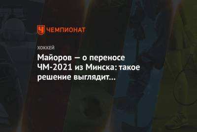 Борис Майоров - Рене Фазель - Майоров — о переносе ЧМ-2021 из Минска: такое решение выглядит безобразием - championat.com - Белоруссия - Минск