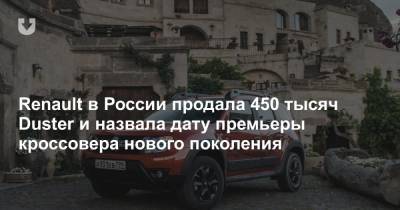 Renault в России продала 450 тысяч Duster и назвала дату премьеры кроссовера нового поколения - news.tut.by - Москва