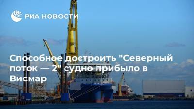 Marine Traffic - Способное достроить "Северный поток — 2" судно прибыло в Висмар - ria.ru - Москва - США - Украина - Калининград - Висмар