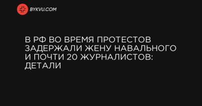 Юлия Навальная - В РФ во время протестов задержали жену Навального и почти 20 журналистов: детали - bykvu.com