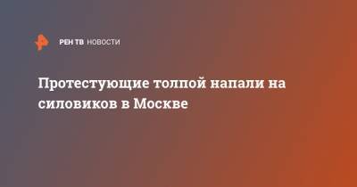 Алексей Навальный - Протестующие толпой напали на силовиков в Москве - ren.tv - Москва