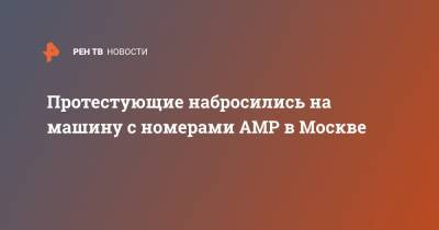 Протестующие набросились на машину с номерами АМР в Москве - ren.tv - Москва