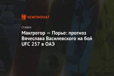 Дастин Порье - Вячеслав Василевский - Макгрегор — Порье: прогноз Вячеслава Василевского на бой UFC 257 в ОАЭ - championat.com - Эмираты