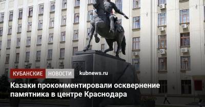 Казаки прокомментировали осквернение памятника в центре Краснодара - kubnews.ru - Краснодарский край - Краснодар