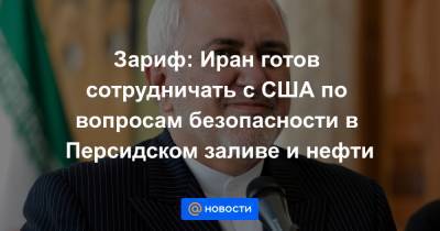 Мохаммад Джавад - Зариф: Иран готов сотрудничать с США по вопросам безопасности в Персидском заливе и нефти - news.mail.ru - США - Вашингтон - Иран - Тегеран