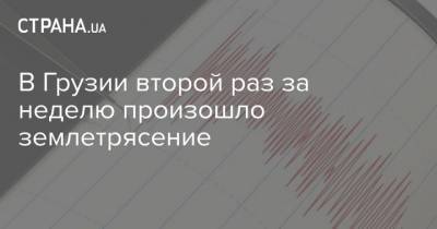 В Грузии второй раз за неделю произошло землетрясение - strana.ua - Грузия - Монголия - Закарпатская обл. - район Мукачевский - Тбилиси