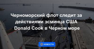 Черноморский флот следит за действиями эсминца США Donald Cook в Черном море - news.mail.ru - США - county Cook
