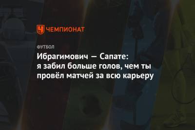 Златан Ибрагимович - Кристиан Ромеро - Йосип Иличич - Ибрагимович — Сапате: я забил больше голов, чем ты провёл матчей за всю карьеру - championat.com