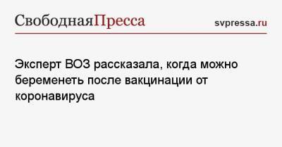 Эксперт ВОЗ рассказала, когда можно беременеть после вакцинации от коронавируса - svpressa.ru