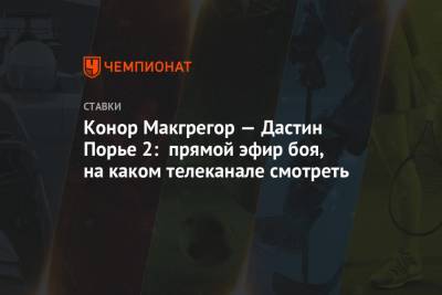 Дастин Порье - Конор Макгрегор - Конорый Макгрегорый - Конор Макгрегор — Дастин Порье 2: прямой эфир боя, на каком телеканале смотреть - championat.com