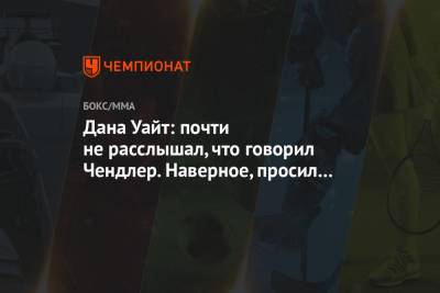 Хабиб Нурмагомедов - Дана Уайт - Майкл Чендлер - Джастин Гейджи - Дана Уайт: почти не расслышал, что говорил Чендлер. Наверное, просил чего-то - championat.com - США