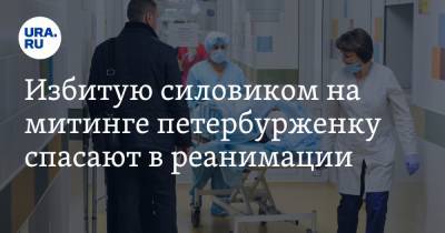 Маргарита Юдина - Избитую силовиком на митинге петербурженку спасают в реанимации - ura.news - Санкт-Петербург